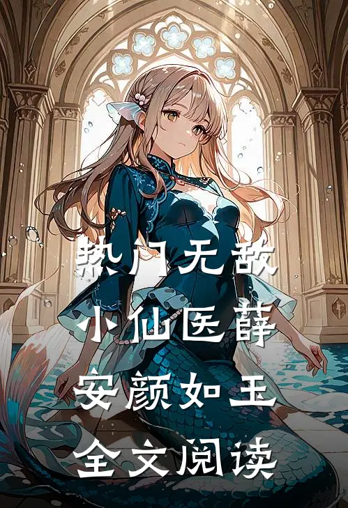 热门无敌小仙医薛安颜如玉全文阅读