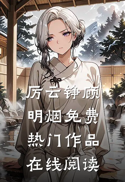 厉云铮顾明烟免费热门作品在线阅读