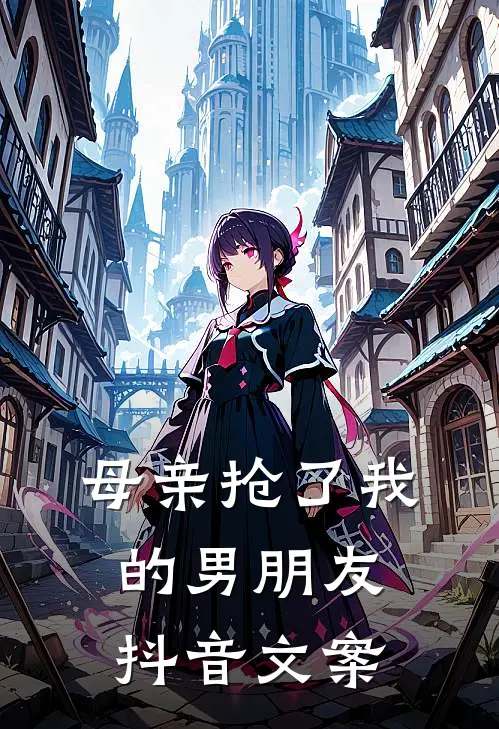 母亲抢了我的男朋友抖音文案