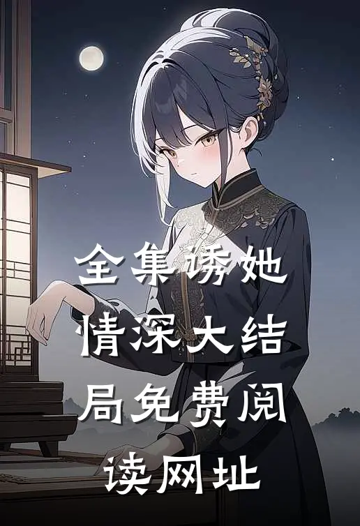 全集诱她情深大结局免费阅读网址