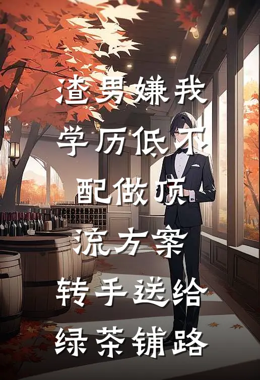 渣男嫌我学历低不配做顶流方案，转手送给绿茶铺路