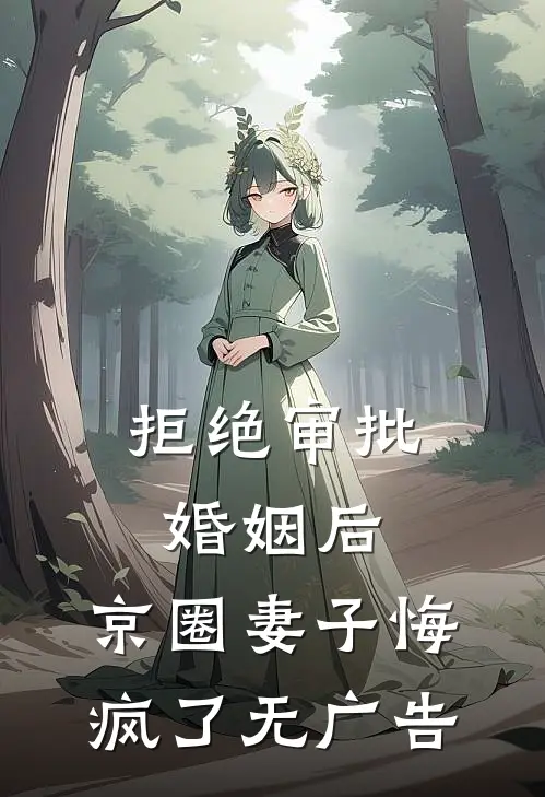 拒绝审批婚姻后，京圈妻子悔疯了无广告