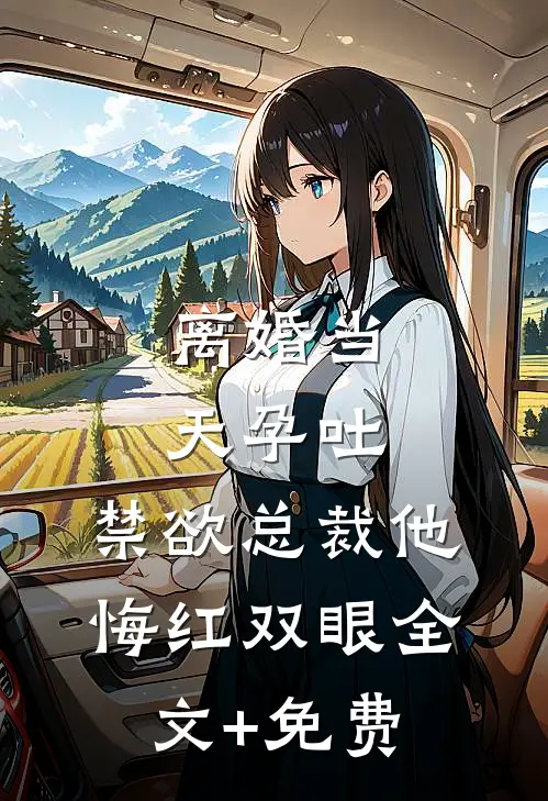 离婚当天孕吐，禁欲总裁他悔红双眼全文+免费