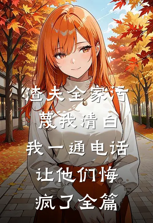 渣夫全家污蔑我清白，我一通电话让他们悔疯了全篇