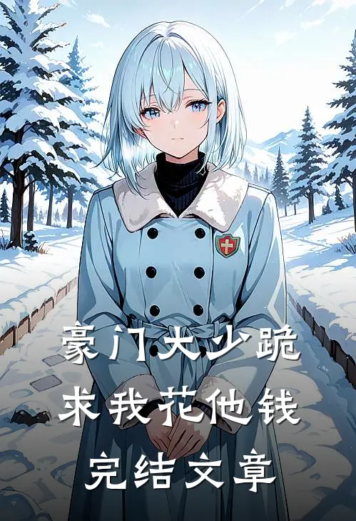 豪门大少跪求我花他钱完结文章
