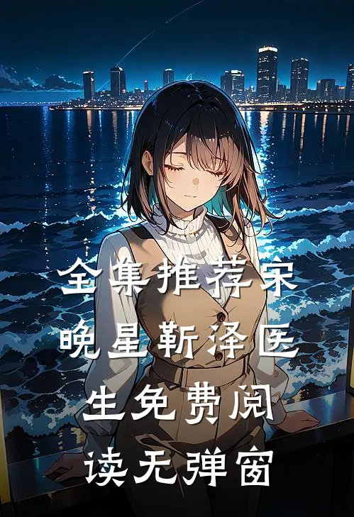 全集推荐宋晚星靳泽医生免费阅读无弹窗