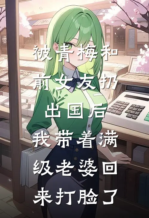 被青梅和前女友扔出国后，我带着满级老婆回来打脸了