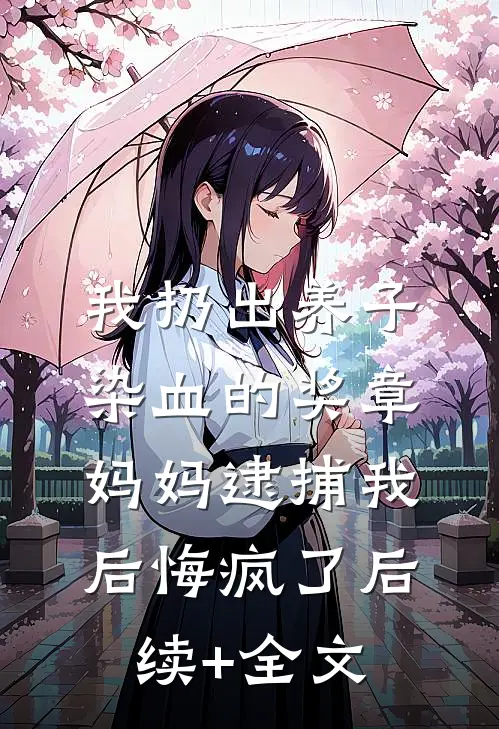 我扔出养子染血的奖章，妈妈逮捕我后悔疯了后续+全文