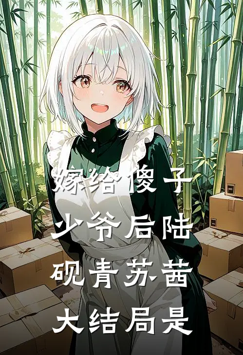 嫁给傻子少爷后陆砚青苏茜大结局是