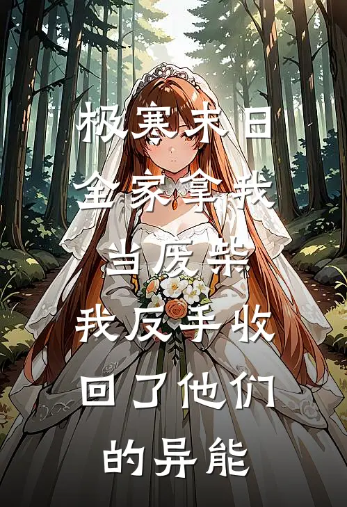 极寒末日全家拿我当废柴，我反手收回了他们的异能