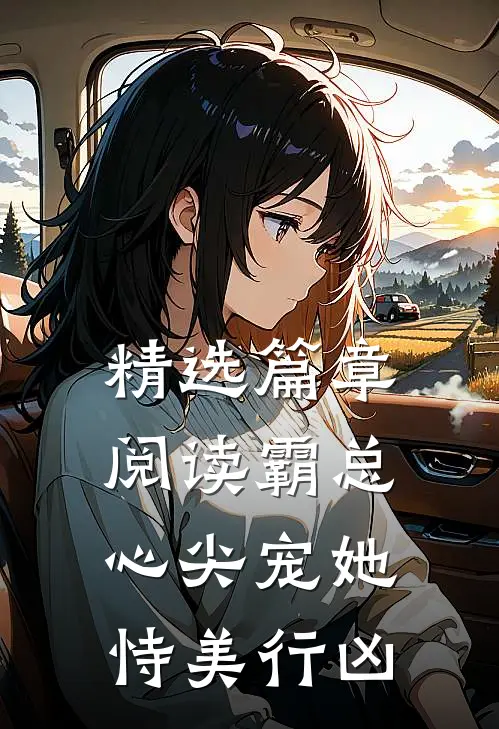 精选篇章阅读霸总心尖宠她恃美行凶
