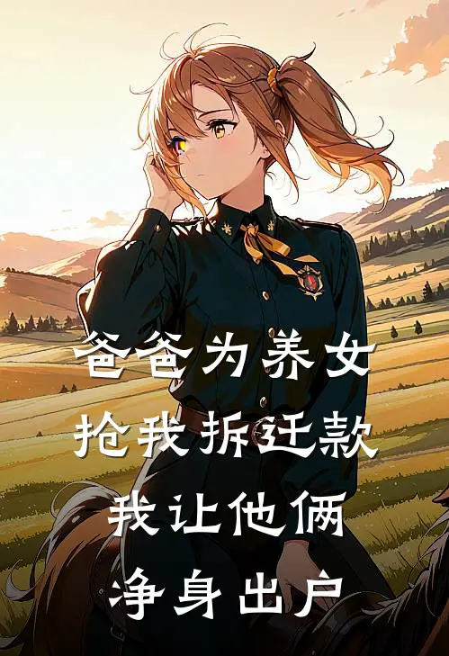 爸爸为养女抢我拆迁款，我让他俩净身出户