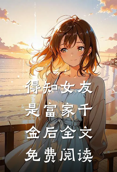 得知女友是富家千金后全文免费阅读