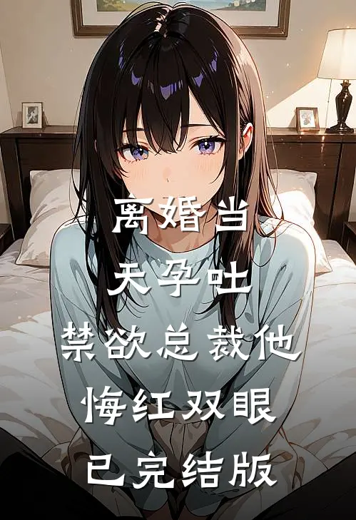 离婚当天孕吐，禁欲总裁他悔红双眼已完结版