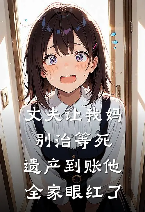 丈夫让我妈别治等死，遗产到账他全家眼红了