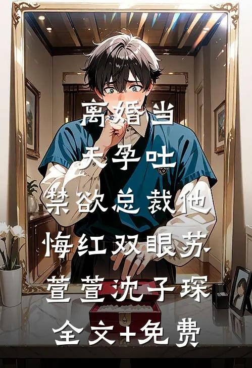 离婚当天孕吐，禁欲总裁他悔红双眼苏萱萱沈子琛全文+免费