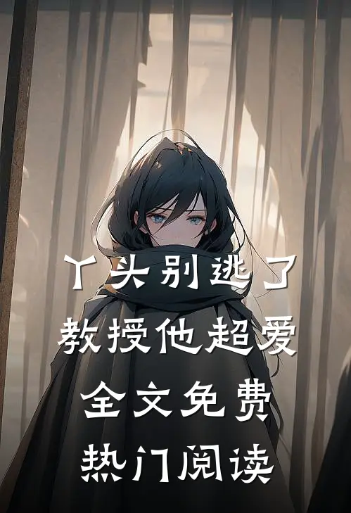 丫头别逃了教授他超爱全文免费热门阅读