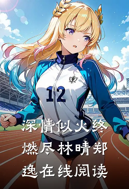 深情似火终燃尽林晴郑逸在线阅读