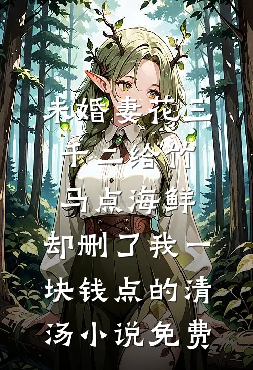 未婚妻花三千二给竹马点海鲜，却删了我一块钱点的清汤小说免费
