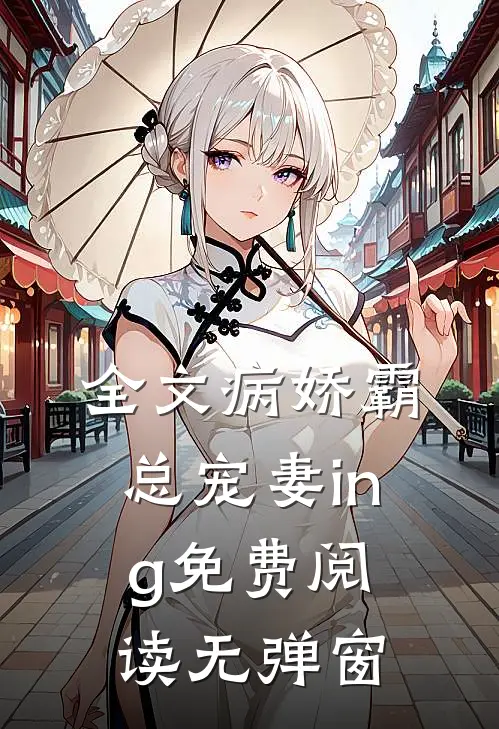 全文病娇霸总宠妻ing免费阅读无弹窗