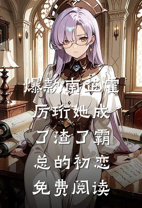 爆款南芷霍厉珩她成了渣了霸总的初恋免费阅读