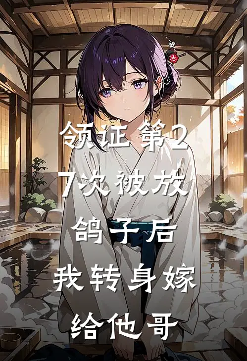 领证第27次被放鸽子后，我转身嫁给他哥