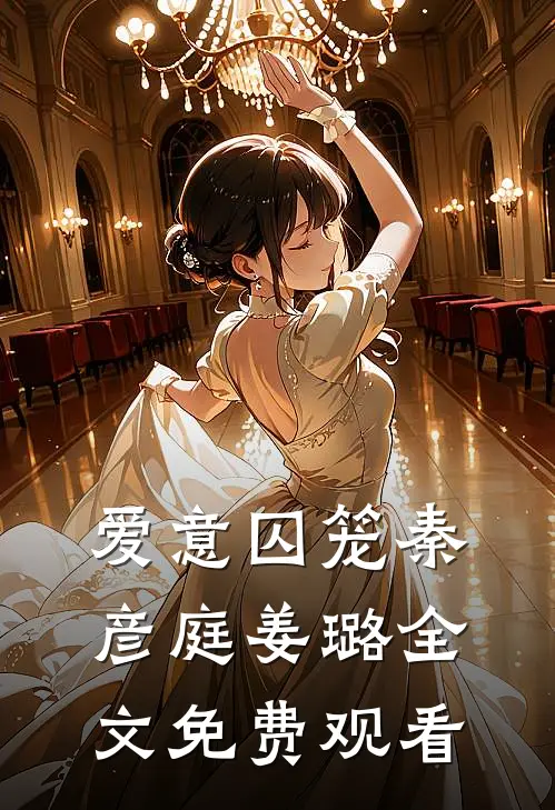 爱意囚笼秦彦庭姜璐全文免费观看