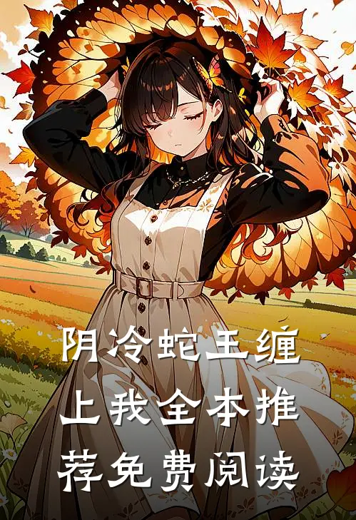 阴冷蛇王缠上我全本推荐免费阅读