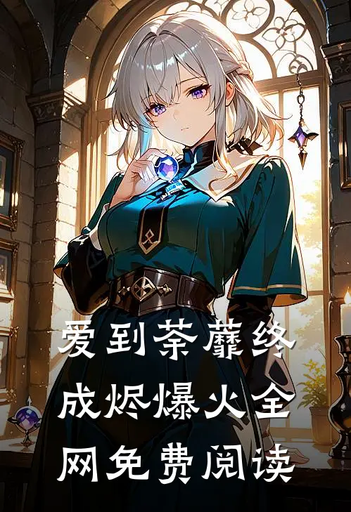 爱到荼蘼终成烬爆火全网免费阅读