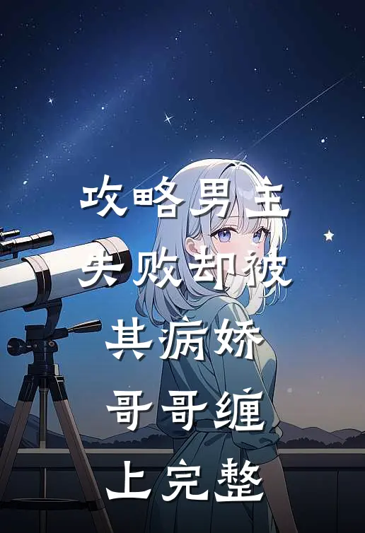 攻略男主失败却被其病娇哥哥缠上完整