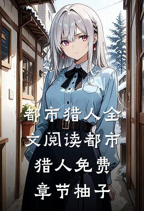 都市猎人全文阅读_都市猎人免费章节_柚子