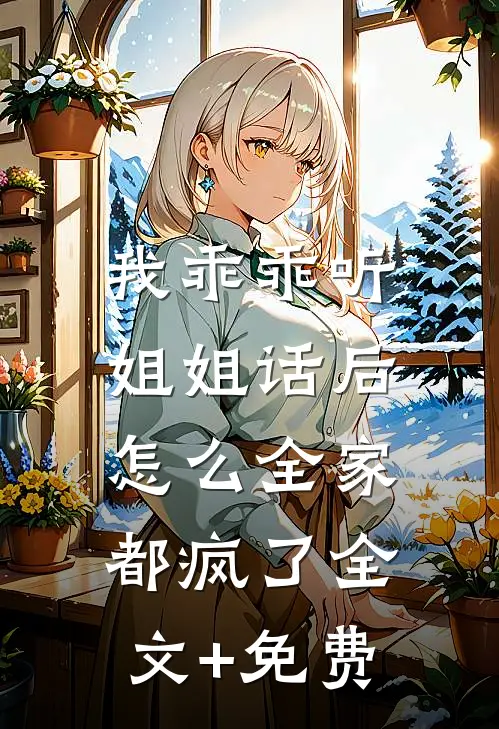 我乖乖听姐姐话后，怎么全家都疯了全文+免费