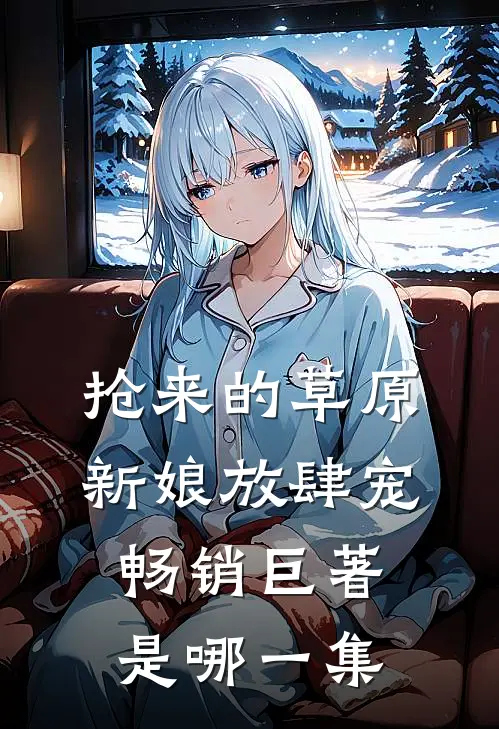 抢来的草原新娘放肆宠畅销巨著是哪一集