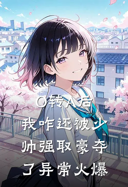 O转A后，我咋还被少帅强取豪夺了异常火爆