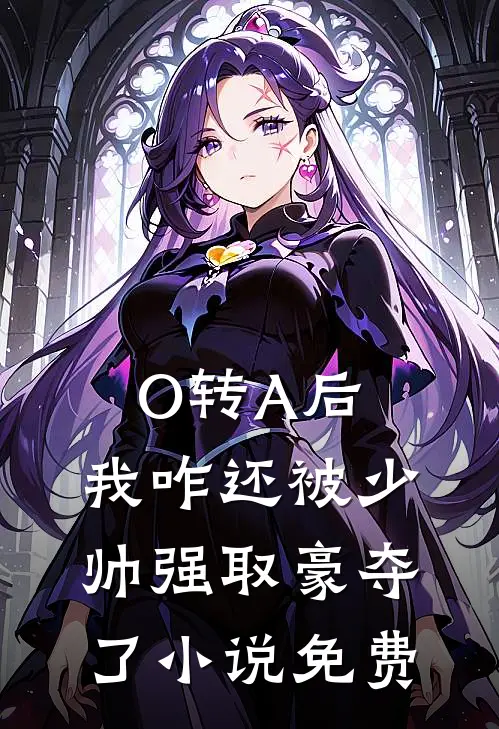 O转A后，我咋还被少帅强取豪夺了小说免费