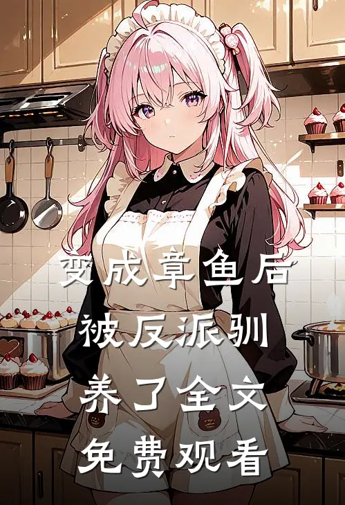 变成章鱼后被反派驯养了全文免费观看