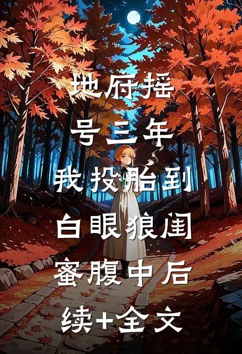 地府摇号三年，我投胎到白眼狼闺蜜腹中后续+全文