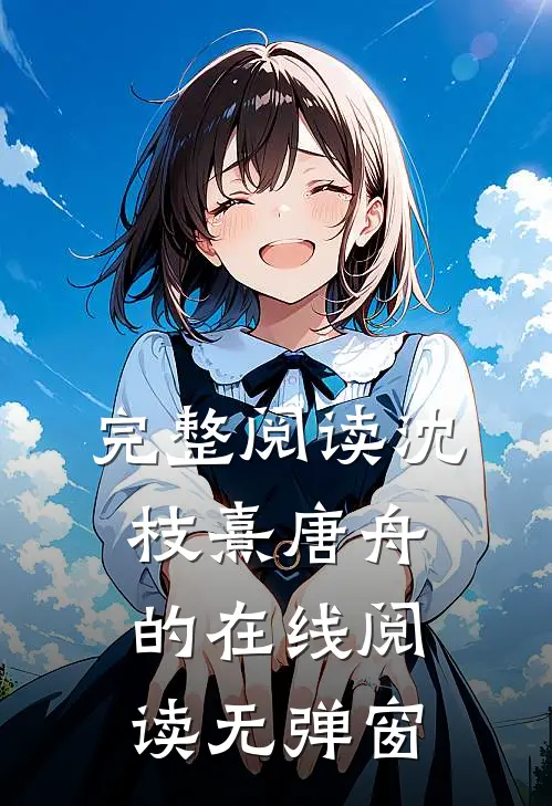 完整阅读沈枝熹唐舟的在线阅读无弹窗