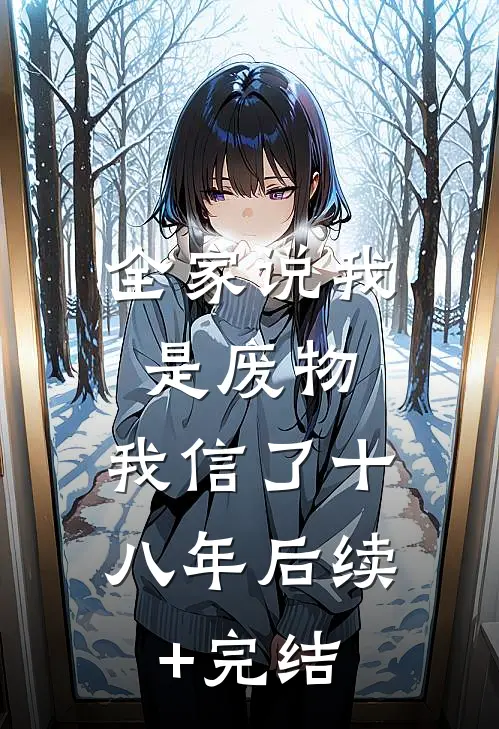 全家说我是废物，我信了十八年后续+完结