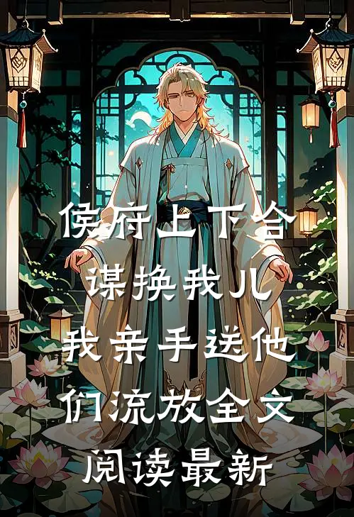 侯府上下合谋换我儿，我亲手送他们流放全文阅读最新