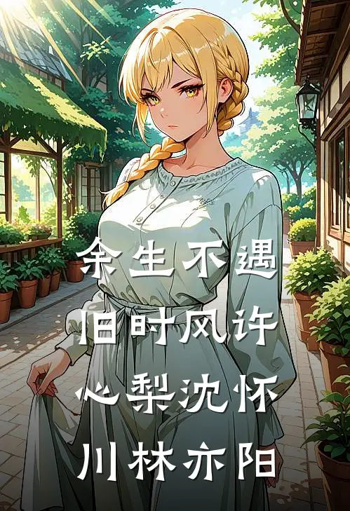 余生不遇旧时风许心梨沈怀川林亦阳