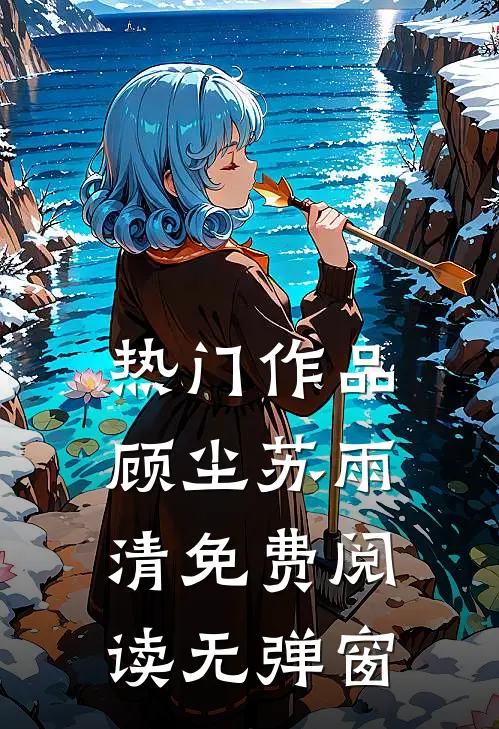热门作品顾尘苏雨清免费阅读无弹窗