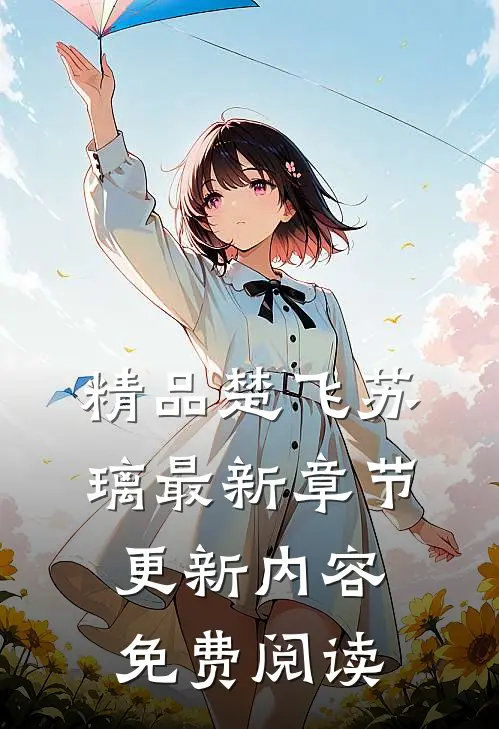 精品楚飞苏璃最新章节更新内容免费阅读