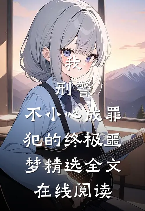 我,刑警,不小心成罪犯的终极噩梦精选全文在线阅读