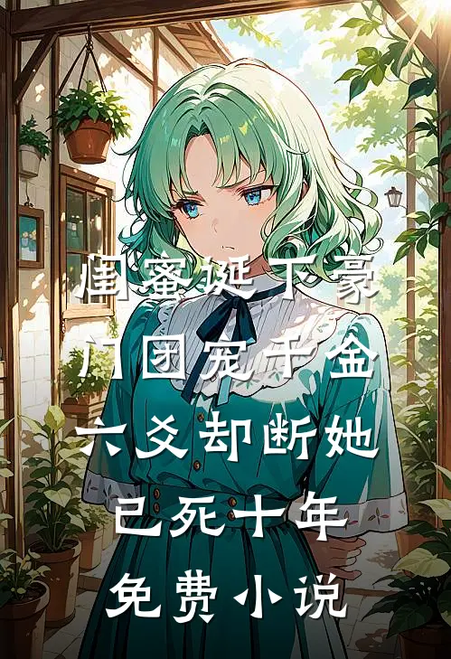 闺蜜诞下豪门团宠千金，六爻却断她已死十年免费小说