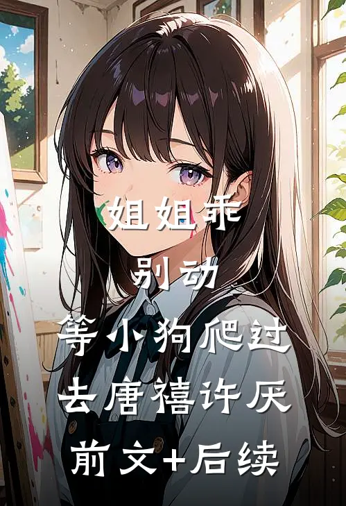 姐姐乖，别动，等小狗爬过去唐禧许厌前文+后续