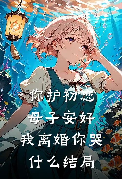 你护初恋母子安好，我离婚你哭什么结局