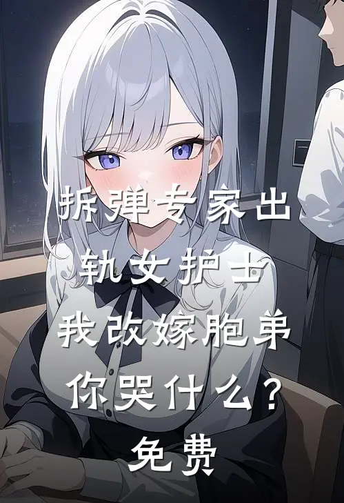 拆弹专家出轨女护士，我改嫁胞弟你哭什么？免费