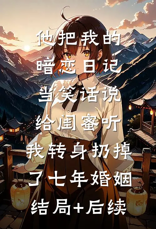 他把我的暗恋日记当笑话说给闺蜜听，我转身扔掉了七年婚姻结局+后续