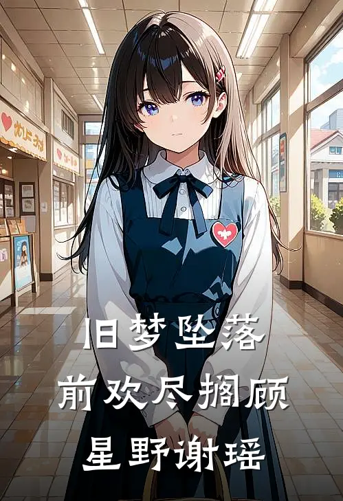 旧梦坠落，前欢尽搁顾星野谢瑶